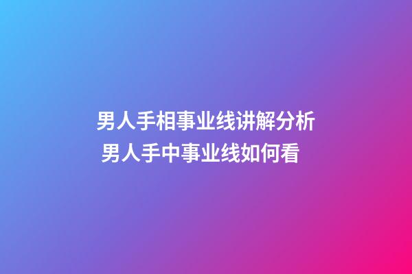 男人手相事业线讲解分析 男人手中事业线如何看